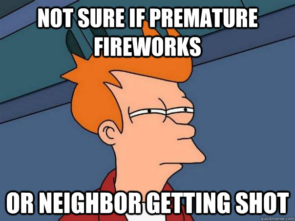 Not sure if premature fireworks Or neighbor getting shot  Futurama Fry