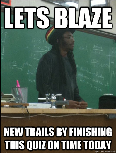 Lets Blaze new trails by finishing this quiz on time today  Rasta Science Teacher