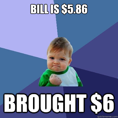 bill is $5.86 brought $6  Success Kid