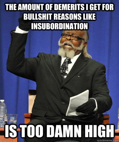 the amount of demerits i get for bullshit reasons like insubordination is too damn high  The Rent Is Too Damn High