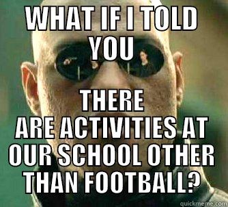 WHAT IF I TOLD YOU THERE ARE ACTIVITIES AT OUR SCHOOL OTHER THAN FOOTBALL? Matrix Morpheus