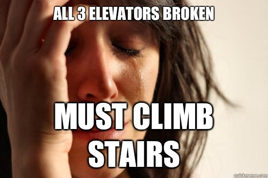 All 3 elevators broken Must climb stairs - All 3 elevators broken Must climb stairs  First World Problems