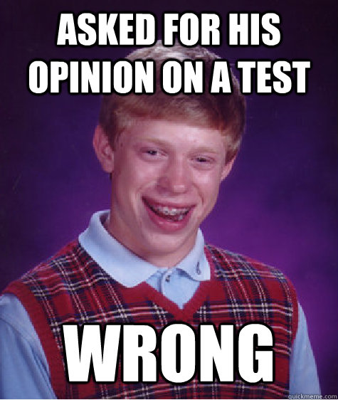 Asked for his opinion on a test Wrong  Bad Luck Brian