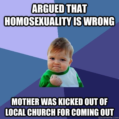 Argued that homosexuality is wrong Mother was kicked out of local church for coming out  Success Kid