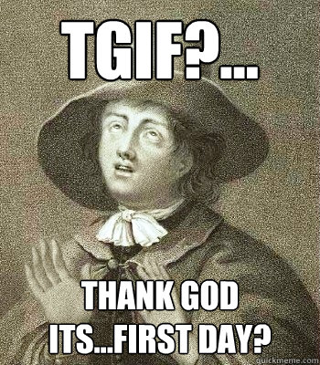 TGIF?... Thank God Its...First Day?  Quaker Problems