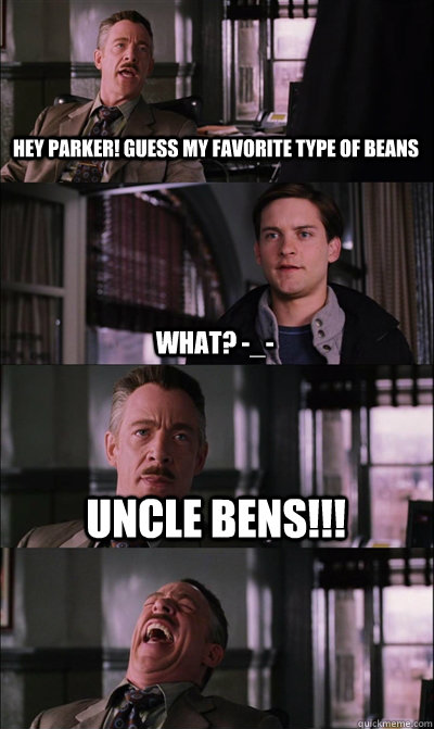 Hey Parker! Guess my Favorite type of beans what? -_- Uncle Bens!!!   JJ Jameson