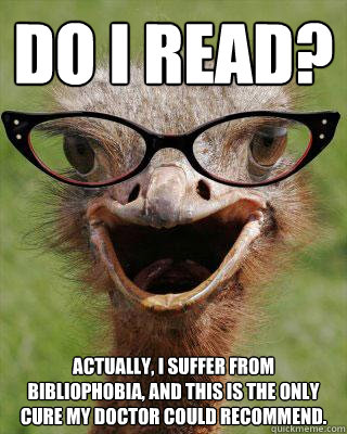 Do I read? Actually, I suffer from bibliophobia, and this is the only cure my doctor could recommend.  Judgmental Bookseller Ostrich