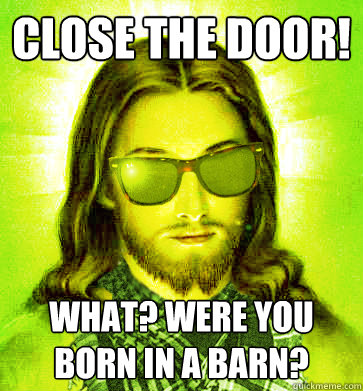 Close the door! What? Were you born in a barn? - Close the door! What? Were you born in a barn?  Misc