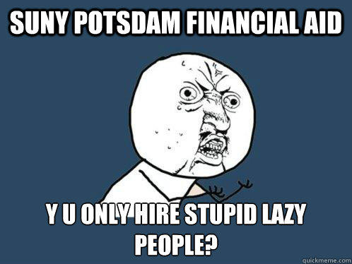 suny potsdam financial aid y u only hire stupid lazy people?   Y U No