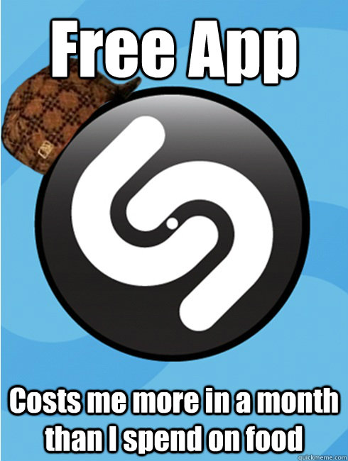 Free App Costs me more in a month than I spend on food  Scumbag Shazam