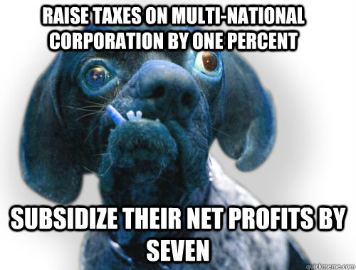 raise taxes on multi-national corporation by one percent subsidize their net profits by seven  Ugly Blue Dog