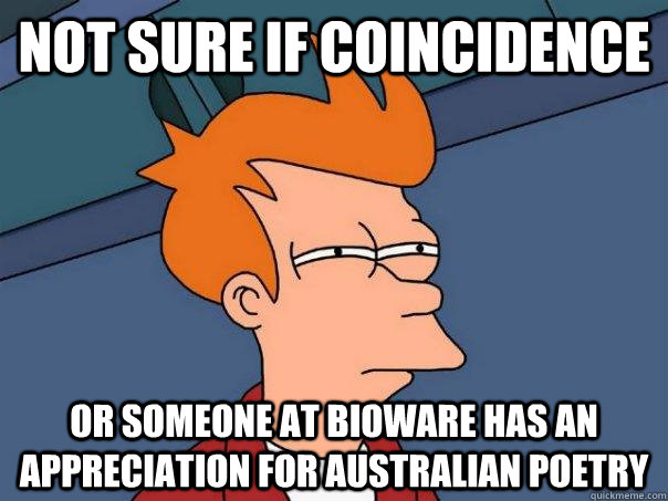 Not sure if coincidence  Or someone at Bioware has an appreciation for Australian Poetry - Not sure if coincidence  Or someone at Bioware has an appreciation for Australian Poetry  Futurama Fry