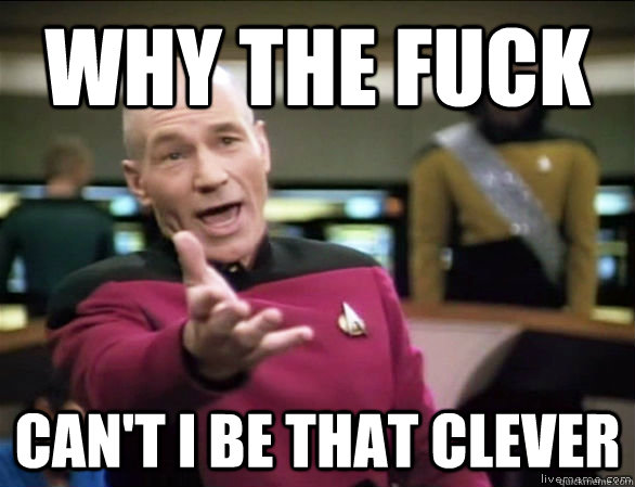 why the fuck can't i be that clever  Annoyed Picard HD