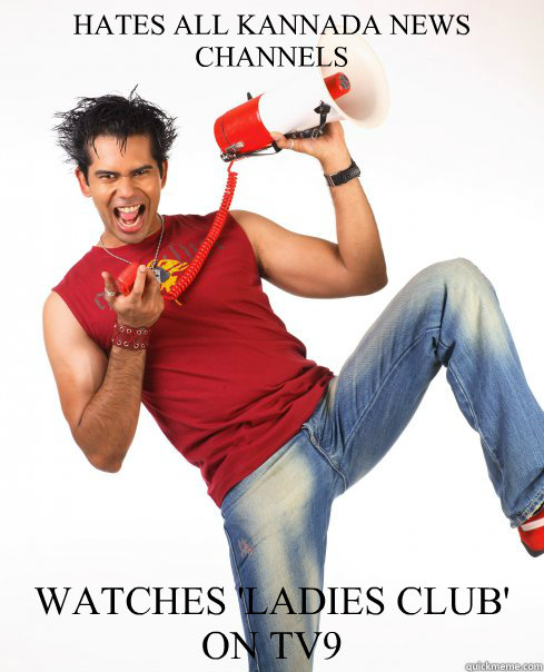 HATES ALL KANNADA NEWS CHANNELS WATCHES 'LADIES CLUB' ON TV9  Old Bangalore Hipster