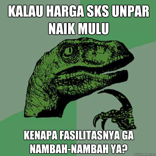 kalau harga sks unpar naik mulu kenapa fasilitasnya ga nambah-nambah ya?  Philosoraptor