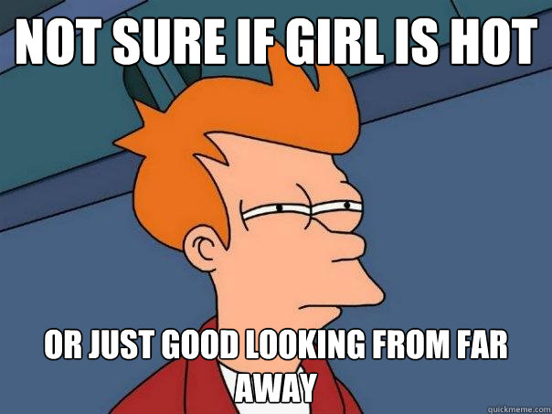 Not sure if girl is hot Or just good looking from far away - Not sure if girl is hot Or just good looking from far away  Futurama Fry