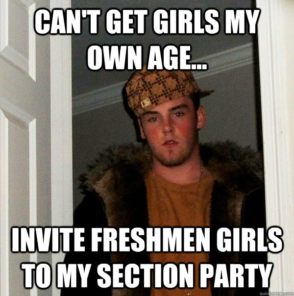 Can't get Girls My own age... Invite Freshmen girls to my section party  Scumbag Steve