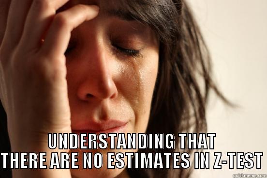  UNDERSTANDING THAT THERE ARE NO ESTIMATES IN Z-TEST First World Problems