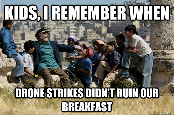 Kids, I remember When Drone strikes didn't ruin our breakfast  Old man from the 90s