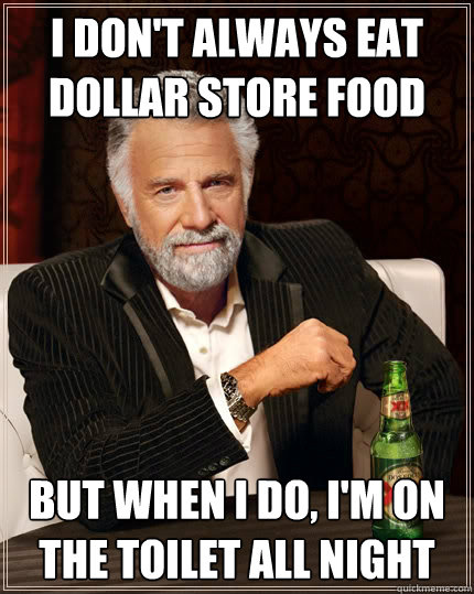 I don't always eat dollar store food but when I do, I'm on the toilet all night - I don't always eat dollar store food but when I do, I'm on the toilet all night  Misc