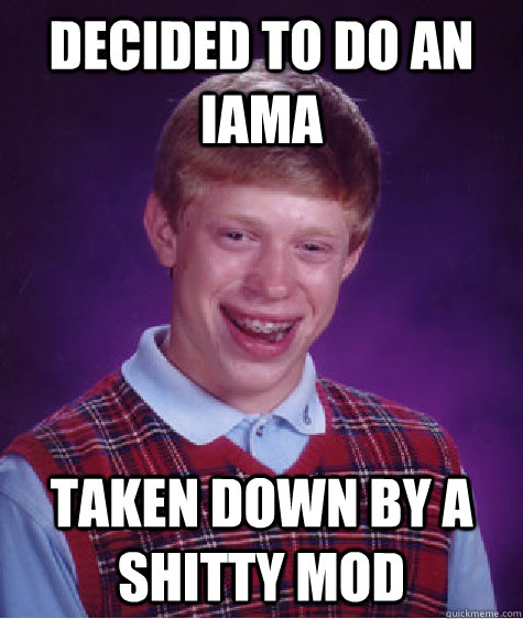 Decided to do an IAMA Taken down by a shitty mod - Decided to do an IAMA Taken down by a shitty mod  Bad Luck Brian