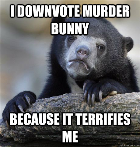 I downvote Murder Bunny Because it terrifies me - I downvote Murder Bunny Because it terrifies me  Confession Bear