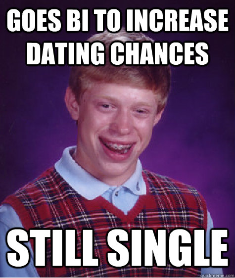 Goes bi to increase dating chances Still single  Bad Luck Brian