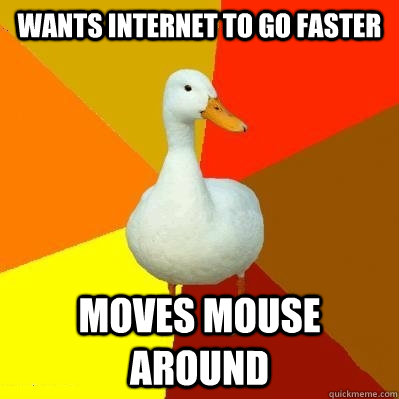 Wants internet to go faster moves mouse around  Tech Impaired Duck