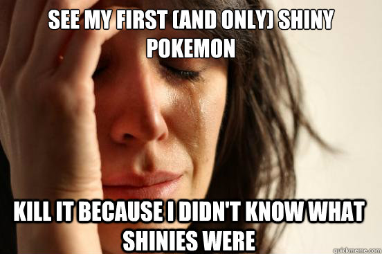 See my first (and only) shiny pokemon Kill it because I didn't know what shinies were  First World Problems