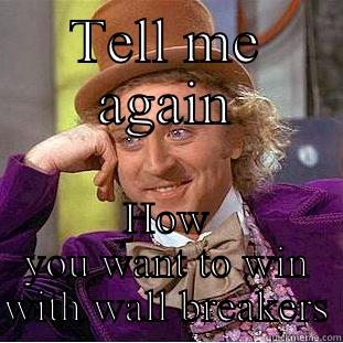 Wall breaker meme - TELL ME AGAIN HOW YOU WANT TO WIN WITH WALL BREAKERS Condescending Wonka