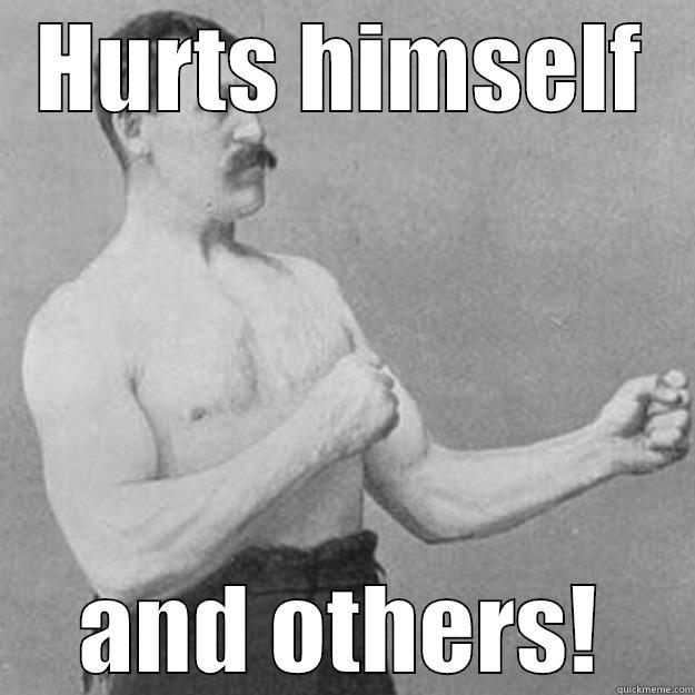 HURTS HIMSELF AND OTHERS! overly manly man