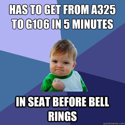 has to get from a325 to g106 in 5 minutes in seat before bell rings  Success Kid