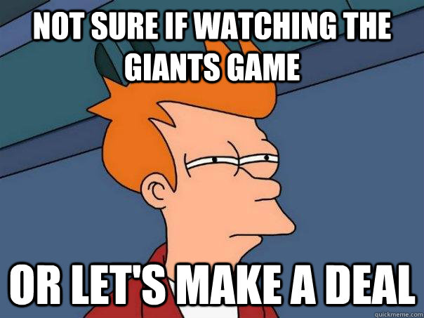 Not sure if watching the Giants game Or LET'S MAKE A DEAL  Futurama Fry