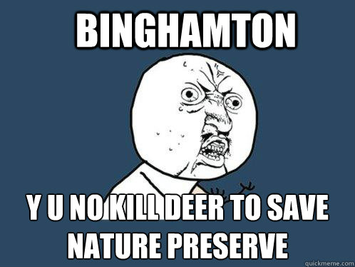 BINGHAMTON y u no kill deer to save Nature Preserve   Y U No