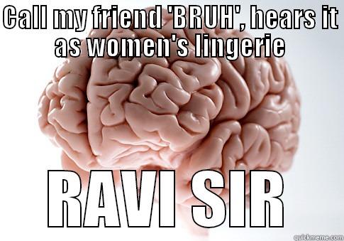 CALL MY FRIEND 'BRUH', HEARS IT AS RAVI SIR Scumbag Brain