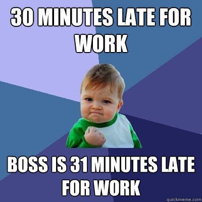 30 minutes late for work Boss is 31 minutes late for work - 30 minutes late for work Boss is 31 minutes late for work  Success Kid