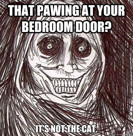 that pawing at your bedroom door? it's not the cat.  Horrifying Houseguest