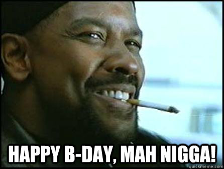 Happy B-DAY, mah nigga!  Mah Nigga Denzel