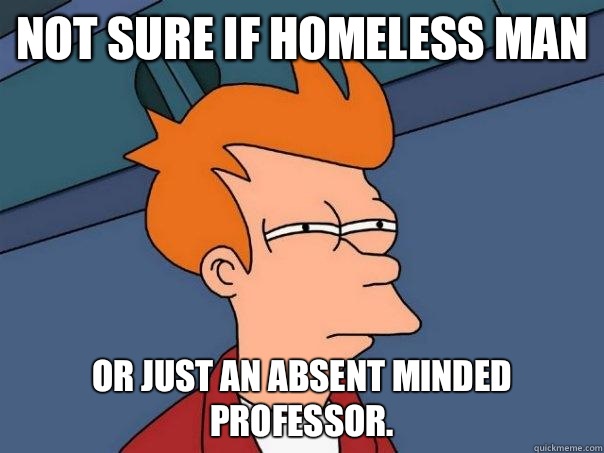 Not sure if homeless man Or just an absent minded professor. - Not sure if homeless man Or just an absent minded professor.  Futurama Fry