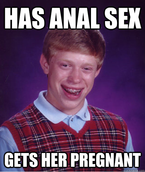 Has anal Sex Gets her pregnant   Bad Luck Brian