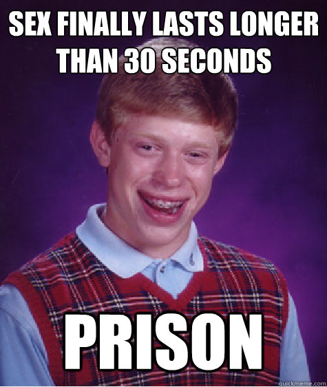 Sex finally lasts longer than 30 seconds prison  Bad Luck Brian