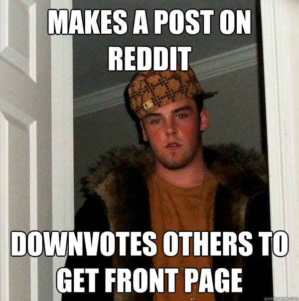 Makes a post on Reddit Downvotes others to get front page - Makes a post on Reddit Downvotes others to get front page  Scumbag Steve