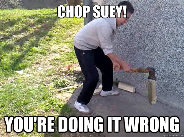 chop suey! you're doing it wrong  