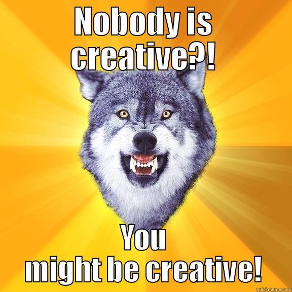 NOBODY IS CREATIVE?! YOU MIGHT BE CREATIVE! Courage Wolf