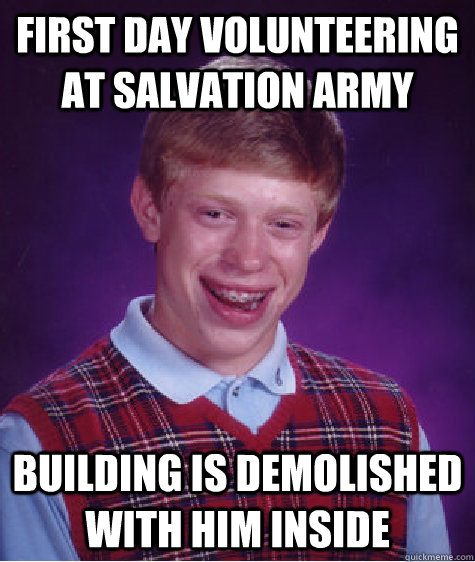 First day volunteering at Salvation Army building is demolished with him inside  Bad Luck Brian