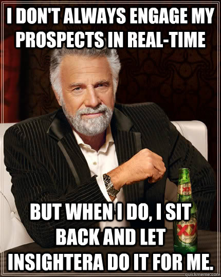 I don't always engage my prospects in real-time but when I do, I sit back and let Insightera do it for me.  - I don't always engage my prospects in real-time but when I do, I sit back and let Insightera do it for me.   The Most Interesting Man In The World