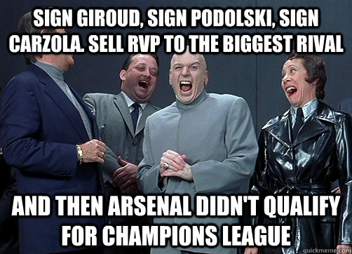 Sign Giroud, Sign Podolski, Sign Carzola. Sell RVp to the biggest rival And then arsenal didn't qualify for champions league - Sign Giroud, Sign Podolski, Sign Carzola. Sell RVp to the biggest rival And then arsenal didn't qualify for champions league  Dr Evil and minions