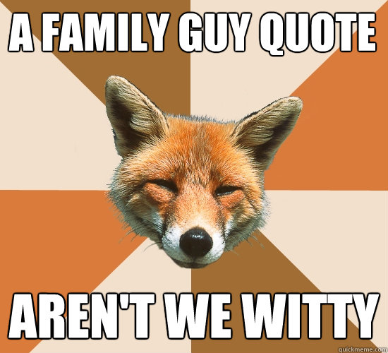 A Family Guy quote Aren't we witty  Condescending Fox