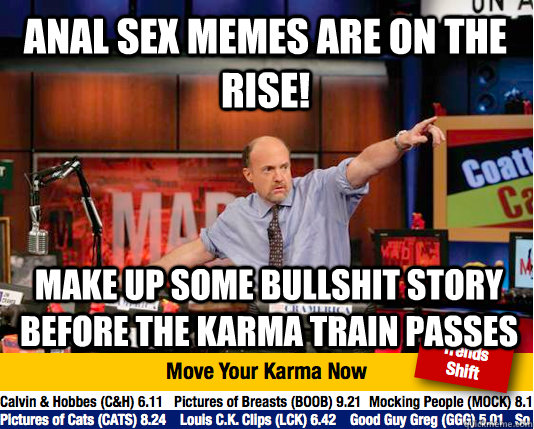 Anal sex memes are on the rise! Make up some bullshit story before the karma train passes - Anal sex memes are on the rise! Make up some bullshit story before the karma train passes  Mad Karma with Jim Cramer