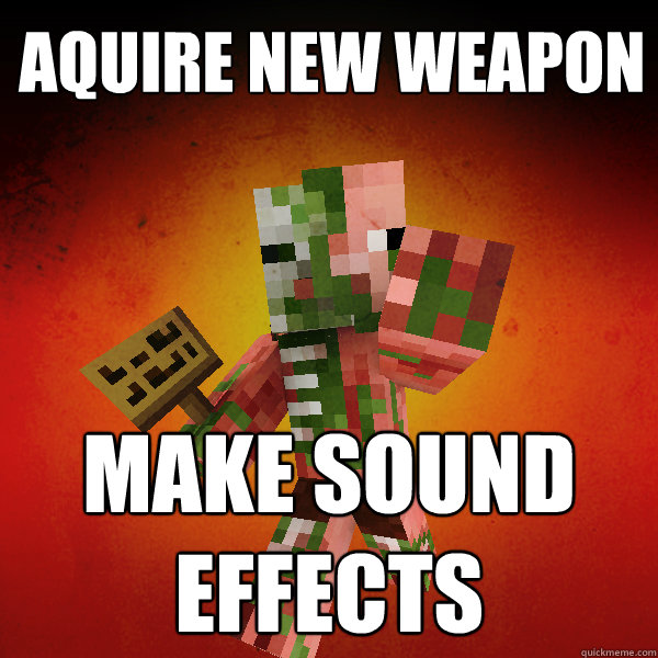 aquire new weapon Make sound effects      Zombie Pigman Zisteau